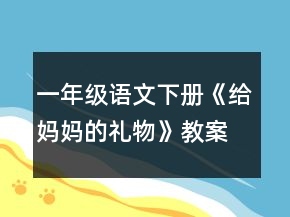 一年級(jí)語(yǔ)文下冊(cè)《給媽媽的禮物》教案范文一等獎(jiǎng)