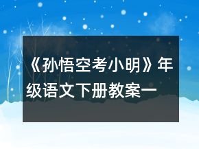 《孫悟空考小明》年級語文下冊教案一等獎