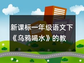新課標(biāo)一年級語文下《烏鴉喝水》的教學(xué)設(shè)計(jì)一等獎(jiǎng)