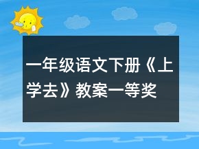 一年級語文下冊《上學(xué)去》教案一等獎(jiǎng)