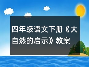 四年級(jí)語(yǔ)文下冊(cè)《大自然的啟示》教案一等獎(jiǎng)