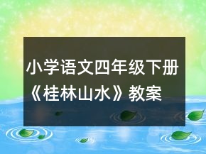 小學(xué)語(yǔ)文四年級(jí)下冊(cè)《桂林山水》教案及資料一等獎(jiǎng)