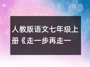 人教版語(yǔ)文七年級(jí)上冊(cè)《走一步再走一步》新課標(biāo)教學(xué)設(shè)計(jì)教案一等獎(jiǎng)