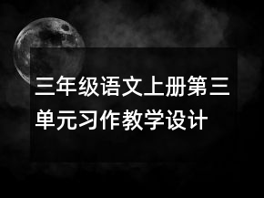 三年級(jí)語(yǔ)文上冊(cè)第三單元習(xí)作教學(xué)設(shè)計(jì)一等獎(jiǎng)