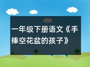 一年級下冊語文《手捧空花盆的孩子》教案一等獎