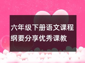 六年級下冊語文課程綱要分享優(yōu)秀課教案范文一等獎