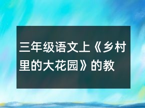 三年級語文上《鄉(xiāng)村里的大花園》的教學(xué)設(shè)計(jì)一等獎