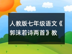 人教版七年級語文《郭沫若詩兩首》教學(xué)設(shè)計(jì)一等獎(jiǎng)