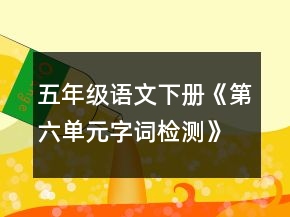 五年級語文下冊《第六單元字詞檢測》教學(xué)設(shè)計(jì)一等獎(jiǎng)