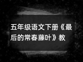 五年級(jí)語(yǔ)文下冊(cè)《最后的常春藤葉》教學(xué)設(shè)計(jì)一等獎(jiǎng)
