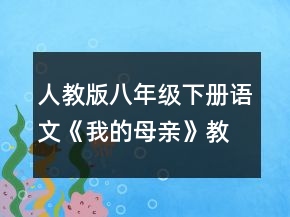 人教版八年級(jí)下冊(cè)語(yǔ)文《我的母親》教學(xué)設(shè)計(jì)一等獎(jiǎng)