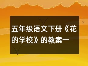 五年級(jí)語(yǔ)文下冊(cè)《花的學(xué)?！返慕贪敢坏泉?jiǎng)