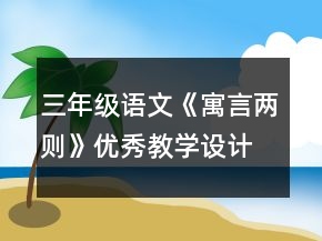 三年級(jí)語(yǔ)文《寓言?xún)蓜t》優(yōu)秀教學(xué)設(shè)計(jì)一等獎(jiǎng)