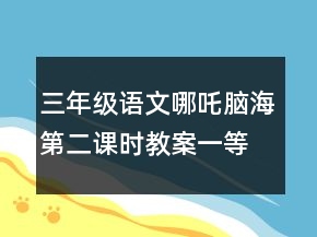 三年級語文哪吒腦海第二課時教案一等獎