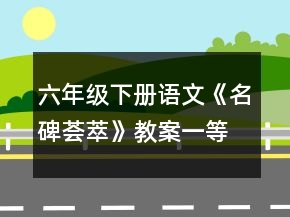 六年級(jí)下冊(cè)語(yǔ)文《名碑薈萃》教案一等獎(jiǎng)