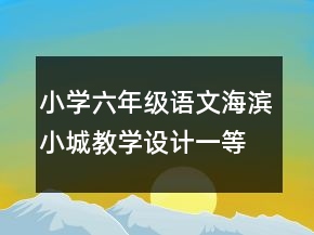 小學六年級語文海濱小城教學設計一等獎