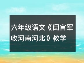 六年級(jí)語(yǔ)文《聞官軍收河南河北》教學(xué)設(shè)計(jì)一等獎(jiǎng)