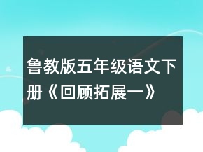 魯教版五年級語文下冊《回顧拓展一》教案一等獎