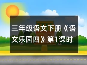 三年級語文下冊《語文樂園四》第1課時教案一等獎