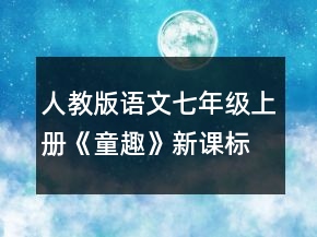 人教版語文七年級(jí)上冊(cè)《童趣》新課標(biāo)教學(xué)設(shè)計(jì)一等獎(jiǎng)