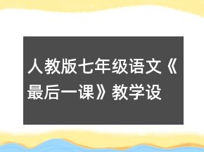人教版七年級語文《最后一課》教學(xué)設(shè)計一等獎