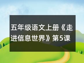 五年級語文上冊《走進信息世界》第5課時教案一等獎