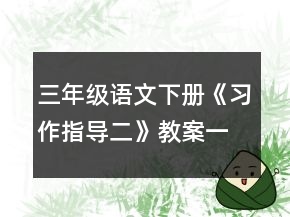 三年級(jí)語(yǔ)文下冊(cè)《習(xí)作指導(dǎo)二》教案一等獎(jiǎng)