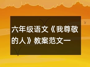 六年級語文《我尊敬的人》教案范文一等獎