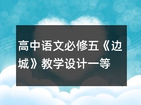 高中語(yǔ)文必修五《邊城》教學(xué)設(shè)計(jì)一等獎(jiǎng)