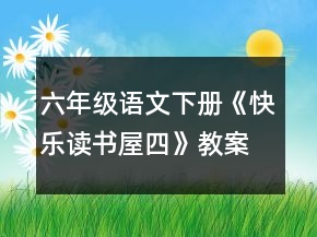 六年級語文下冊《快樂讀書屋四》教案一等獎