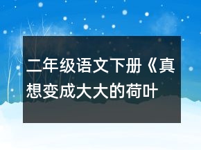 二年級語文下冊《真想變成大大的荷葉》教學(xué)設(shè)計(jì)一等獎