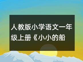 人教版小學(xué)語文一年級上冊《小小的船》的教學(xué)設(shè)計一等獎