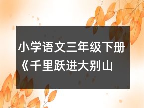 小學(xué)語文三年級下冊《千里躍進(jìn)大別山》教案一等獎
