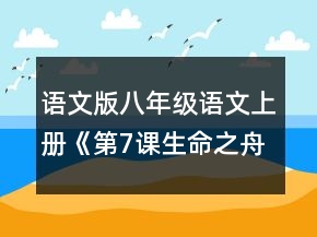 語文版八年級語文上冊《第7課生命之舟》教案及反思一等獎