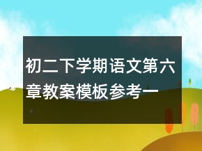 初二下學期語文第六章教案模板參考一等獎
