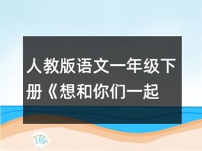 人教版語文一年級下冊《想和你們一起玩》教學(xué)設(shè)計一等獎