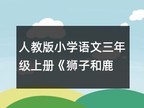 人教版小學語文三年級上冊《獅子和鹿》思路和教學設計一等獎