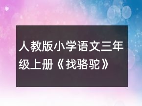 人教版小學(xué)語文三年級上冊《找駱駝》優(yōu)秀說課稿一等獎
