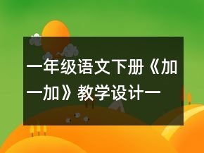 一年級語文下冊《加一加》教學(xué)設(shè)計一等獎
