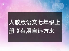 人教版語文七年級上冊《有朋自遠(yuǎn)方來之交友之道》的說課稿一等獎
