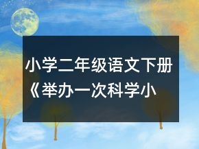 小學(xué)二年級(jí)語(yǔ)文下冊(cè)《舉辦一次科學(xué)小競(jìng)賽》教案一等獎(jiǎng)