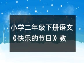 小學(xué)二年級下冊語文《快樂的節(jié)日》教案一等獎(jiǎng)