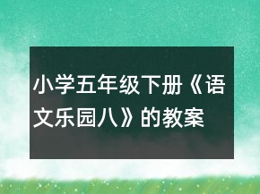 小學(xué)五年級(jí)下冊(cè)《語文樂園八》的教案一等獎(jiǎng)