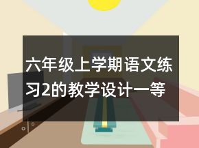 六年級(jí)上學(xué)期語(yǔ)文練習(xí)2的教學(xué)設(shè)計(jì)一等獎(jiǎng)