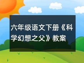 六年級語文下冊《科學幻想之父》教案一等獎