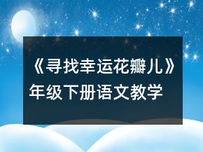 《尋找幸運(yùn)花瓣兒》年級(jí)下冊(cè)語文教學(xué)設(shè)計(jì)一等獎(jiǎng)