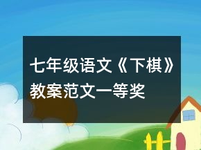 七年級(jí)語(yǔ)文《下棋》教案范文一等獎(jiǎng)