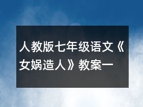 人教版七年級(jí)語(yǔ)文《女?huà)z造人》教案一等獎(jiǎng)