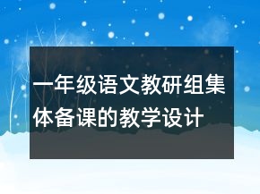 一年級語文教研組集體備課的教學(xué)設(shè)計一等獎