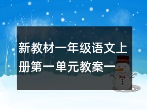 新教材一年級語文上冊第一單元教案一等獎